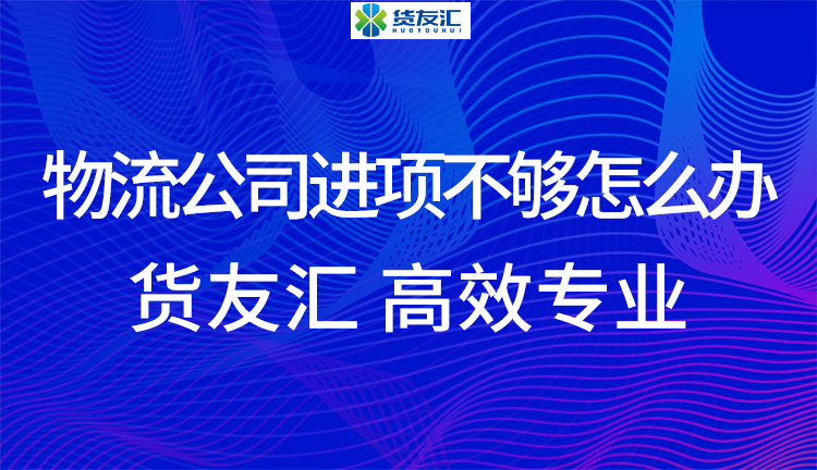 物流公司进项不够怎么办 货友汇 高效专业