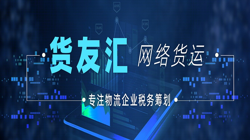 网络货运平台排名 货友汇 专注物流企业税务筹划