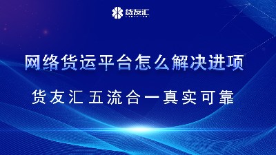 网络货运平台怎么解决进项 货友汇 五流合一真实可靠