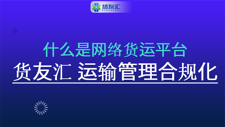 什么是网络货运平台 货友汇 运输管理合规化