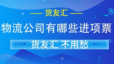 物流公司有哪些进项票 货友汇 不用愁