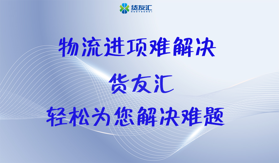 物流进项难解决 货友汇 轻松为您解决难题