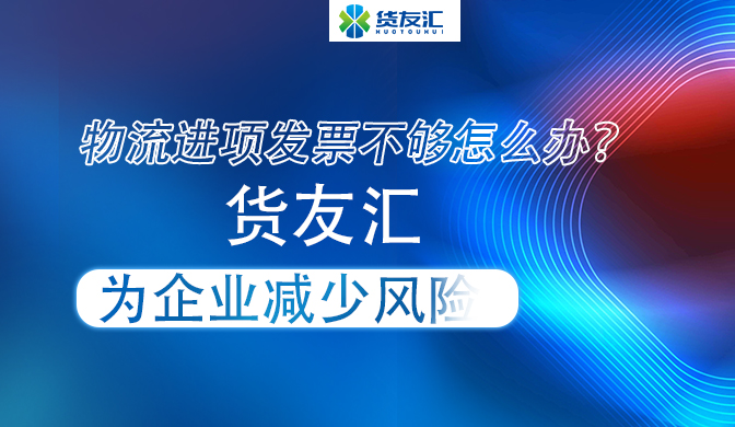 物流进项发票不够怎么办？ 货友汇 为企业减少风险