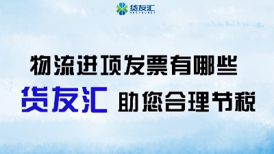 物流进项发票有哪些 货友汇 助您合理节税